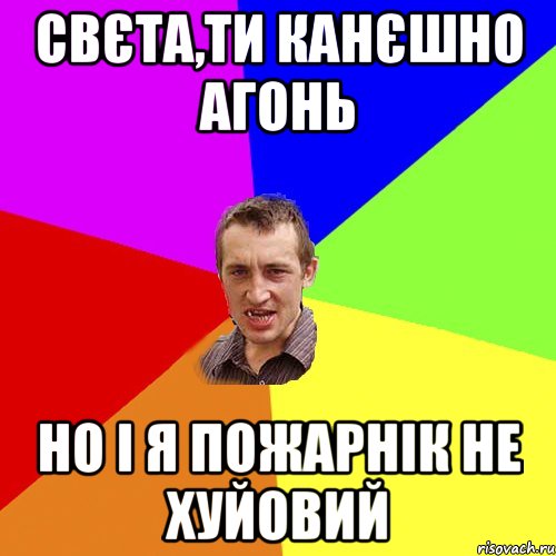 Свєта,ти канєшно агонь но і я пожарнік не хуйовий, Мем Чоткий паца