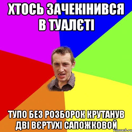 ХТОСЬ ЗАЧЕКІНИВСЯ В ТУАЛЄТІ ТУПО БЕЗ РОЗБОРОК КРУТАНУВ ДВІ ВЄРТУХІ САПОЖКОВОЙ, Мем Чоткий паца