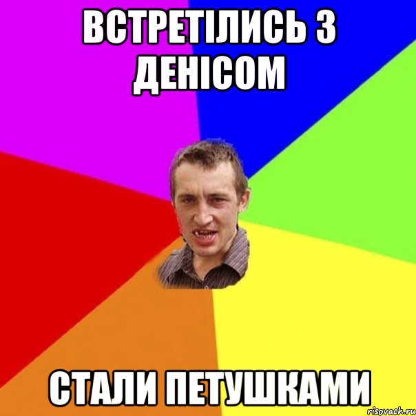 встретілись з денісом стали петушками