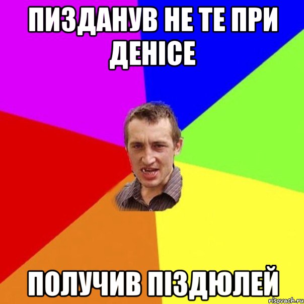 пизданув не те при денісе получив піздюлей