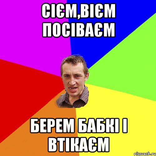 Сієм,вієм посіваєм берем бабкі і втікаєм, Мем Чоткий паца