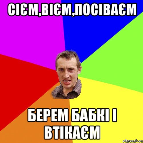 сієм,вієм,посіваєм берем бабкі і втікаєм, Мем Чоткий паца