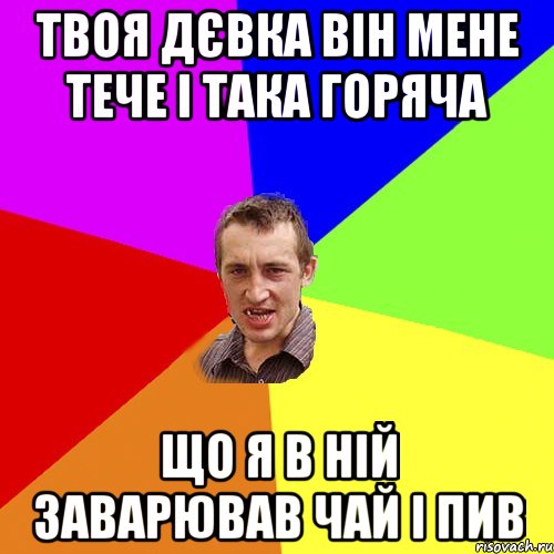 Твоя дєвка він мене тече і така горяча Що я в ній заварював чай і пив, Мем Чоткий паца