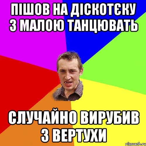 пішов на діскотєку з малою танцювать случайно вирубив з вертухи, Мем Чоткий паца