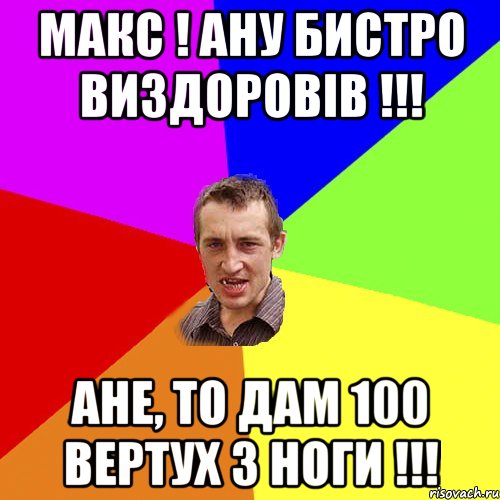 Макс ! Ану бистро виздоровів !!! Ане, то дам 100 вертух з ноги !!!, Мем Чоткий паца