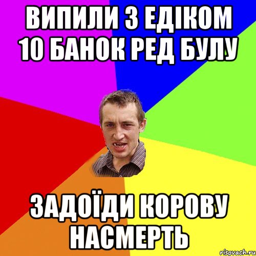 ВИПИЛИ З ЕДІКОМ 10 БАНОК РЕД БУЛУ ЗАДОЇДИ КОРОВУ НАСМЕРТЬ, Мем Чоткий паца