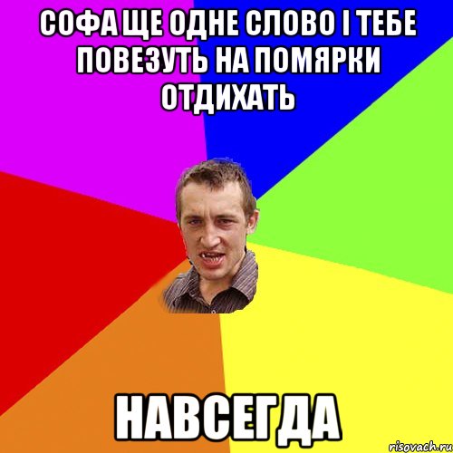 Софа ще одне слово і тебе повезуть на помярки отдихать навсегда, Мем Чоткий паца