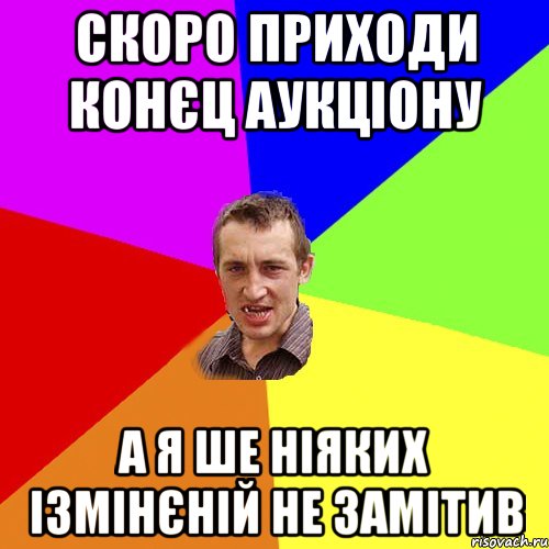 скоро приходи конєц аукціону а я ше ніяких ізмінєній не замітив, Мем Чоткий паца