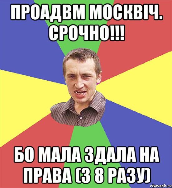 проадвм москвіч. срочно!!! бо мала здала на права (з 8 разу), Мем чоткий паца