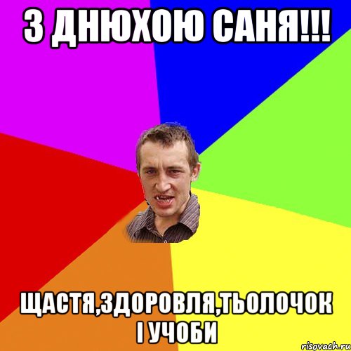 З Днюхою Саня!!! Щастя,здоровля,тьолочок і учоби, Мем Чоткий паца