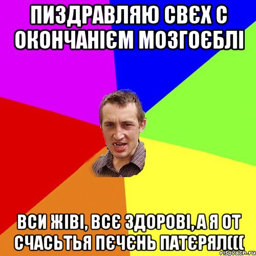 Пиздравляю свєх с окончанієм мозгоєблі Вси жіві, всє здорові, а я от счасьтья пєчєнь патєрял(((, Мем Чоткий паца