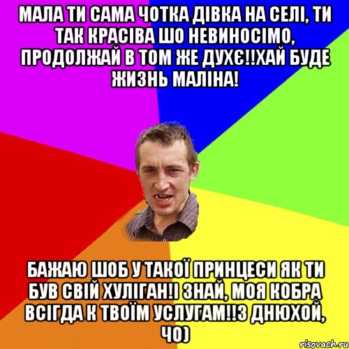 Мала ти сама чотка дівка на селі, ти так красіва шо невиносімо, продолжай в том же духє!!Хай буде жизнь маліна! Бажаю шоб у такої принцеси як ти був свій хуліган!І знай, моя кобра всігда к твоїм услугам!!З днюхой, чо), Мем Чоткий паца