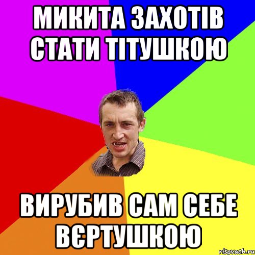 Микита захотів стати тітушкою Вирубив сам себе вєртушкою, Мем Чоткий паца