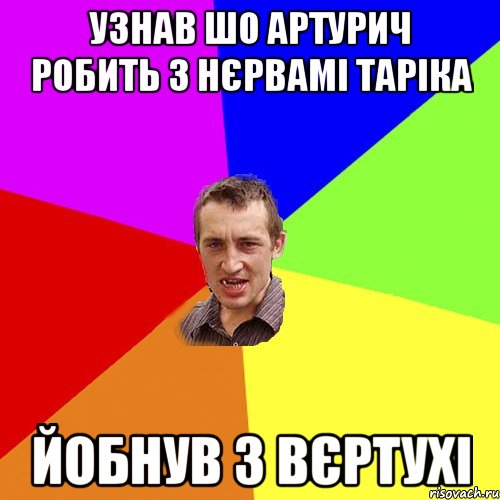 Узнав шо артурич робить з нєрвамі таріка Йобнув з вєртухі, Мем Чоткий паца