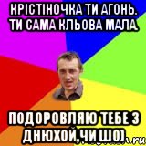 Крістіночка ти агонь. Ти сама кльова мала. Подоровляю тебе з днюхой,чи шо), Мем Чоткий паца