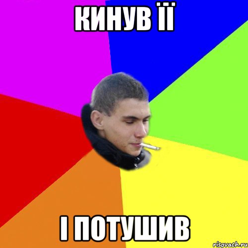 Кинув її І потушив