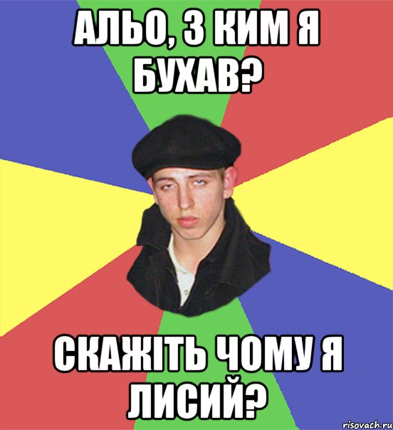 альо, з ким я бухав? скажіть чому я лисий?