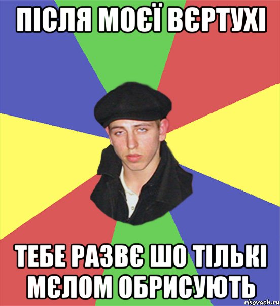 після моєї вєртухі тебе развє шо тількі мєлом обрисують, Мем чоткий тип