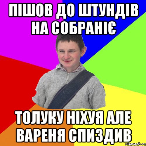 Пішов до штундів на собраніє толуку ніхуя але вареня спиздив