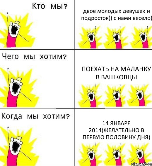 двое молодых девушек и подросток)) с нами весело) поехать на маланку в Вашковцы 14 января 2014(желательно в первую половину дня), Комикс Что мы хотим