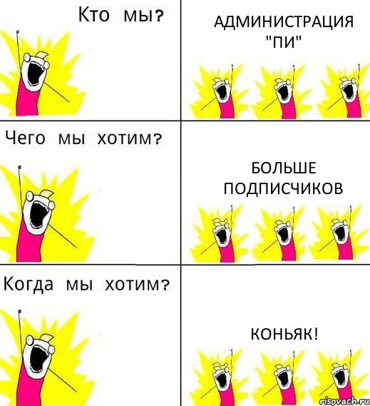 АДМИНИСТРАЦИЯ "ПИ" БОЛЬШЕ ПОДПИСЧИКОВ КОНЬЯК!, Комикс Что мы хотим