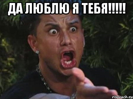 ДА ЛЮБЛЮ Я ТЕБЯ!!!!! 