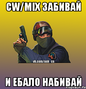 CW/MIX забивай И Ебало набивай