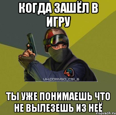 Когда зашёл в игру ты уже понимаешь что не вылезешь из неё