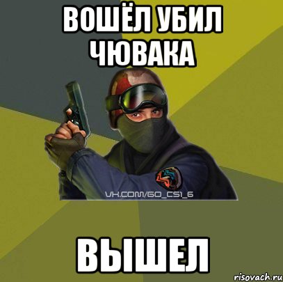 вошёл убил чювака вышел