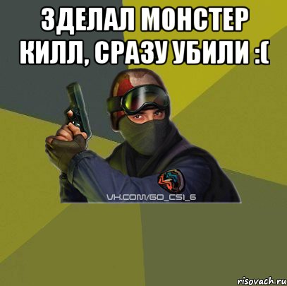Зделал монстер килл, Сразу убили :( 