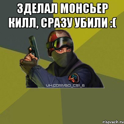Зделал Монсьер килл, Сразу убили :( 