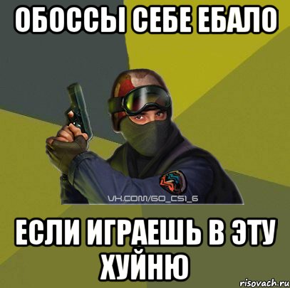 Обоссы себе ебало Если играешь в эту хуйню