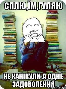 сплю,їм,гуляю не канікули ,а одне задоволення