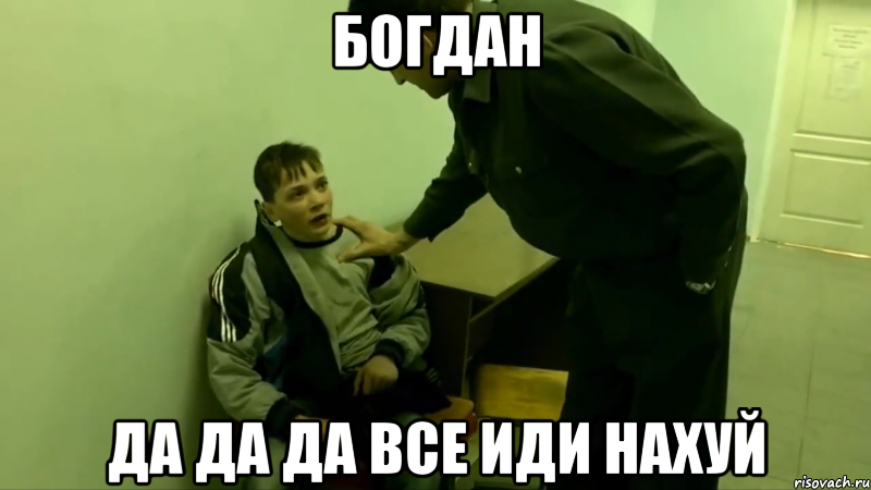 БОГДАН ДА ДА ДА ВСЕ ИДИ НАХУЙ