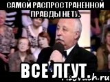 самой распространённой правды нету. все лгут.