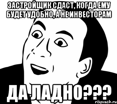 Застройщик сдаст, когда ему будет удобно, а не инвесторам Да ладно???, Мем  Да ладно