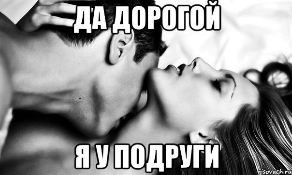 Да дорогой Я у подруги