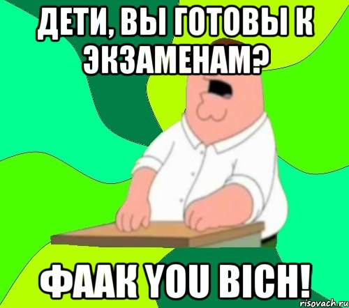 Дети, вы готовы к экзаменам? ФААК YOU BICH!, Мем  Да всем насрать (Гриффин)