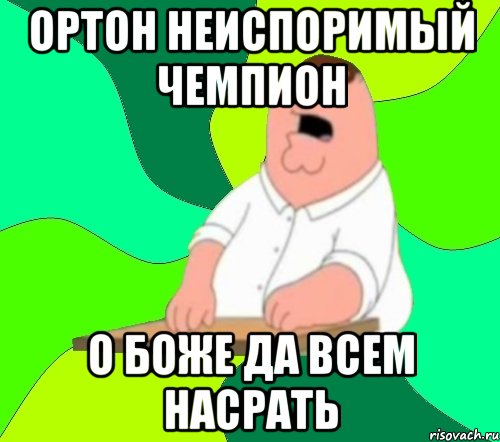 Ортон неиспоримый чемпион о боже да всем насрать, Мем  Да всем насрать (Гриффин)