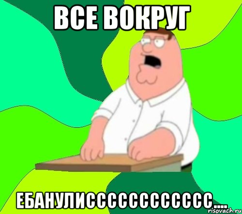 все вокруг ЕБАНУЛИСссссссссссс...., Мем  Да всем насрать (Гриффин)