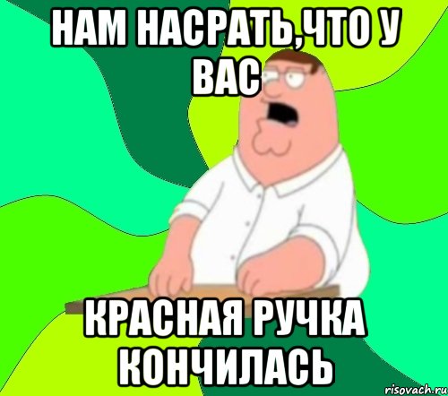 нам насрать,что у вас красная ручка кончилась, Мем  Да всем насрать (Гриффин)