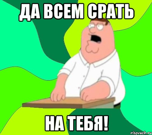 Да всем срать На тебя!