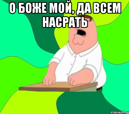 о боже мой, да всем насрать , Мем  Да всем насрать (Гриффин)