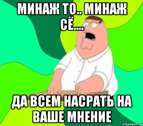 Минаж то.. Минаж сё.... Да всем насрать на ваше мнение, Мем  Да всем насрать (Гриффин)