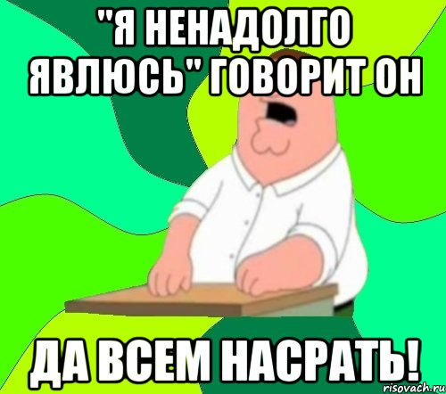 "Я ненадолго явлюсь" говорит он Да всем насрать!, Мем  Да всем насрать (Гриффин)