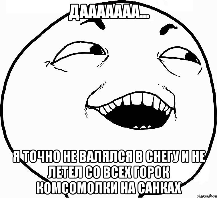 дааааааа... я точно не валялся в снегу и не летел со всех горок комсомолки на санках, Мем Дааа