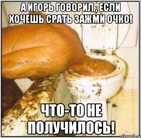 А игорь говорил , если хочешь срать зажми очко! чТО-ТО НЕ ПОЛУЧИЛОСЬ!, Мем Дайвер