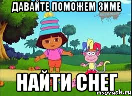 ДАВАЙТЕ ПОМОЖЕМ ЗИМЕ НАЙТИ СНЕГ, Мем ДАША ПУТЕШЕСТВЕНИЦА