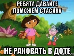 РЕБЯТА ДАВАЙТЕ ПОМОЖЕМ СТАСИКУ НЕ РАКОВАТЬ В ДОТЕ, Мем Даша следопыт