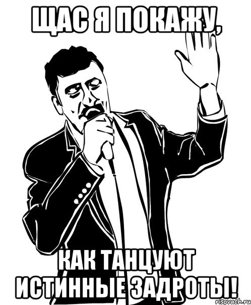ЩАС Я ПОКАЖУ, КАК ТАНЦУЮТ ИСТИННЫЕ ЗАДРОТЫ!